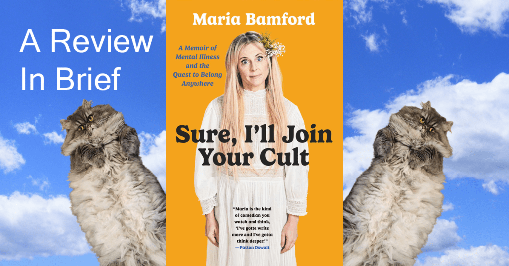 Sure, I’ll Join Your Cult: A Memoir of Mental Illness and the Quest to Belong Anywhere, by Maria Bamford – A Review in&nbsp;Brief